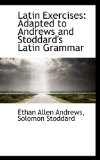 Latin Exercises Adapted to Andrews and Stoddard's Latin Grammar 2009 9781113089526 Front Cover