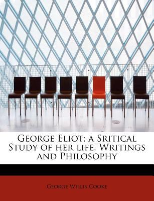 George Eliot; a Sritical Study of Her Life, Writings and Philosophy 2009 9781115746526 Front Cover