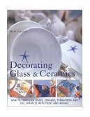 Decorating Glass and Ceramics How to Embellish Glass, Ceramic, Terracotta, and Tile Surfaces with Paint and Mosaic 2001 9780754808527 Front Cover