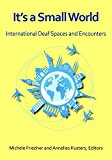 It's a Small World International Deaf Spaces and Encounters  9781563686528 Front Cover