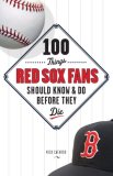 100 Things Red Sox Fans Should Know and Do Before They Die 2008 9781600780530 Front Cover