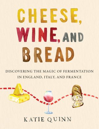 Cheese, Wine, and Bread Discovering the Magic of Fermentation in England, Italy, and France  9780062984531 Front Cover