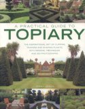 Practical Guide to Topiary The Inspirational Art of Clipping, Training and Shaping Plants, with Designs, Techniques and 300 Photographs 2008 9781903141533 Front Cover