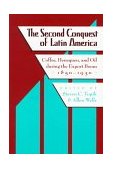 Second Conquest of Latin America Coffee, Henequen, and Oil During the Export Boom, 1850-1930 1998 9780292781535 Front Cover