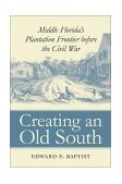 Creating an Old South Middle Florida's Plantation Frontier Before the Civil War  9780807853535 Front Cover
