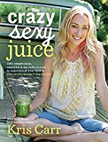 Crazy Sexy Juice 100+ Simple Juice, Smoothie and Nut Milk Recipes to Supercharge Your Health  9781401941536 Front Cover