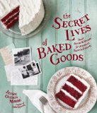 Secret Lives of Baked Goods Sweet Stories and Recipes for America's Favorite Desserts 2013 9781570618536 Front Cover