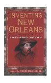 Inventing New Orleans Writings of Lafcadio Hearn