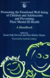 Promoting the Emotional Well Being of Children and Adolescents and Preventing Their Mental Ill Health A Handbook 2004 9781843101536 Front Cover