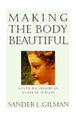 Making the Body Beautiful A Cultural History of Aesthetic Surgery cover art