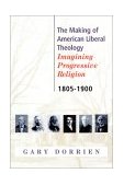 Making of American Liberal Theology Imagining Progressive Religion, 1805-1900