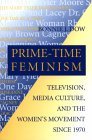 Prime-Time Feminism Television, Media Culture, and the Women's Movement Since 1970 cover art
