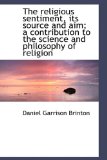 Religious Sentiment, Its Source and Aim; a Contribution to the Science and Philosophy of Religio 2009 9781115426541 Front Cover