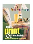 Paint, Print and Stencil Fabrics 30 Fabulous Projects to Make Using Dip-Dyed, Tie-Dyed, Space-Dyed and Marbled Fabric 2003 9781842157541 Front Cover