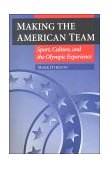 Making the American Team Sport, Culture, and the Olympic Experience cover art