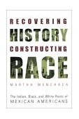 Recovering History, Constructing Race The Indian, Black, and White Roots of Mexican Americans cover art