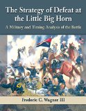 Strategy of Defeat at the Little Big Horn A Military and Timing Analysis of the Battle  9780786479542 Front Cover