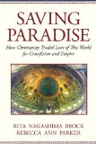 Saving Paradise How Christianity Traded Love of This World for Crucifixion and Empire  9780807067543 Front Cover