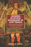 Children of Coyote, Missionaries of Saint Francis Indian-Spanish Relations in Colonial California, 1769-1850
