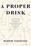 Proper Drink The Untold Story of How a Band of Bartenders Saved the Civilized Drinking World [a Cocktails Book]  9781607747543 Front Cover
