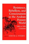 Resistance, Rebellion, and Consciousness in the Andean Peasant World, 18th to 20th Centuries  cover art
