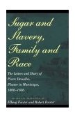 Sugar and Slavery, Family and Race The Letters and Diary of Pierre Dessalles, Planter in Martinique, 1808-1856  9780801851544 Front Cover