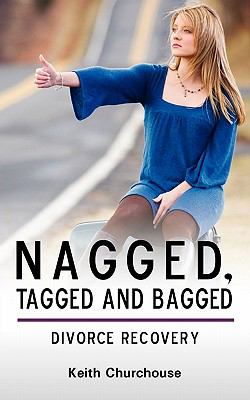 Nagged, Tagged and Bagged Divorce Recovery 2011 9780956432544 Front Cover