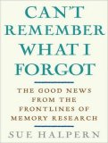 Can't Remember What I Forgot: The Good News from the Frontlines of Memory Research 2008 9781400107544 Front Cover
