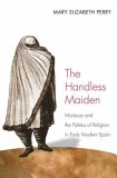 Handless Maiden Moriscos and the Politics of Religion in Early Modern Spain cover art