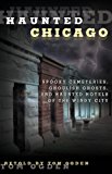 Haunted Chicago Spooky Cemeteries, Ghoulish Ghosts, and Haunted Hotels of the Windy City 2014 9780762791545 Front Cover