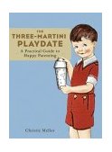 Three-Martini Playdate A Practical Guide to Happy Parenting  9780811840545 Front Cover