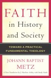 Faith in History and Society Toward a Practical Fundamental Theology