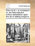 Kiss My A--- Is No Treason Or, an historical and critical dissertation upon the art of selling Bargains 2010 9781170290545 Front Cover