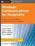 Strategic Communications for Nonprofits A Step-By-Step Guide to Working with the Media