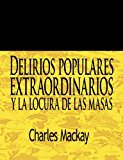 Delirios Populares Extraordinarios y la Locura de Las Masas / Extraordinary Popular Delusions and the Madness of Crowds 2011 9781607963547 Front Cover