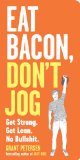 Eat Bacon, Don't Jog Get Strong. Get Lean. No Bullshit  9780761180548 Front Cover