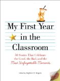 My First Year in the Classroom 50 Stories That Celebrate the Good, the Bad, and the Most Unforgettable Moments  9781605506548 Front Cover
