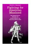 Fighting for American Manhood How Gender Politics Provoked the Spanish-American and Philippine-American Wars cover art