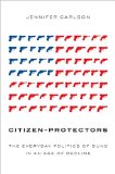 Citizen-Protectors The Everyday Politics of Guns in an Age of Decline  9780199347551 Front Cover