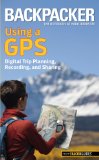 Backpacker Magazine's Using a GPS Digital Trip Planning, Recording, and Sharing 2011 9780762756551 Front Cover