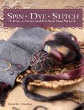 Spin Dye Stitch How to Create and Use Your Own Yarns 2009 9781600611551 Front Cover