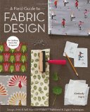 Field Guide to Fabric Design Design, Print and Sell Your Own Fabric; Traditional and Digital Techniques; for Quilting, Home Dec and Apparel cover art