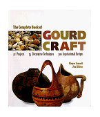 Complete Book of Gourd Craft 22 Projects, 55 Techniques, 300 Inspirational Designs 1998 9781887374552 Front Cover