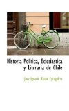 Historia Politica, Eclesiastica y Literaria de Chile: 2008 9780559576553 Front Cover