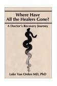 Where Have All the Healers Gone? A Doctor's Recovery Journey 2002 9780595244553 Front Cover