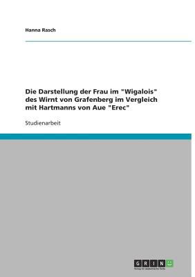 Die Darstellung der Frau Im Wigalois des Wirnt Von Grafenberg Im Vergleich Mit Hartmanns Von Aue Erec 2010 9783640541553 Front Cover