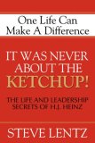 It Was Never about the Ketchup! The Life and Leadership Secrets of H. J. Heinz 2007 9781600371554 Front Cover