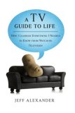 TV Guide to Life How I Learned Everything I Needed to Know from Watching Television 2008 9780425221556 Front Cover