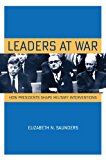 Leaders at War How Presidents Shape Military Interventions  9780801479557 Front Cover