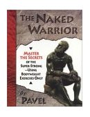 Naked Warrior Master the Secrets of the Super-Strong--Using Bodyweight Exercises Only  9780938045557 Front Cover